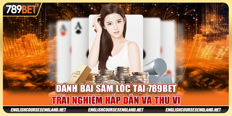 Đánh Bài Sâm Lốc Tại 789BET Trải Nghiệm Hấp Dẫn Và Thú Vị